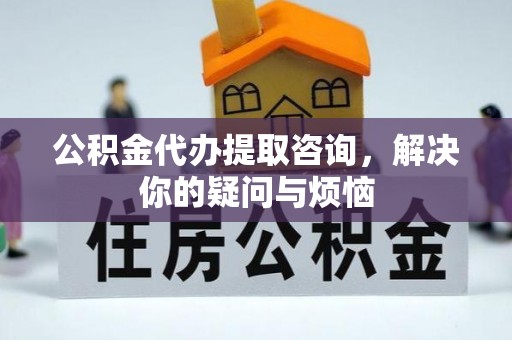 松江公积金代办提取咨询，解决你的疑问与烦恼