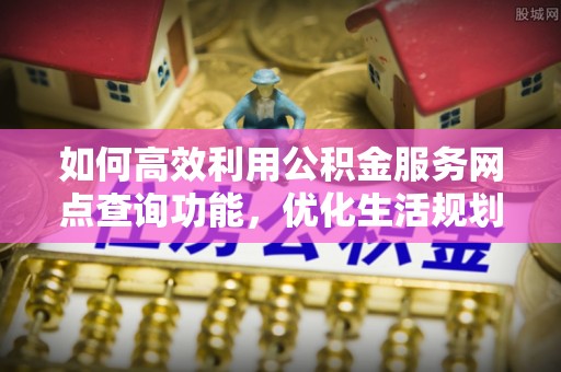 松江如何高效利用公积金服务网点查询功能，优化生活规划