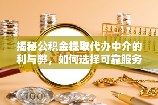 松江揭秘公积金提取代办中介的利与弊，如何选择可靠服务？