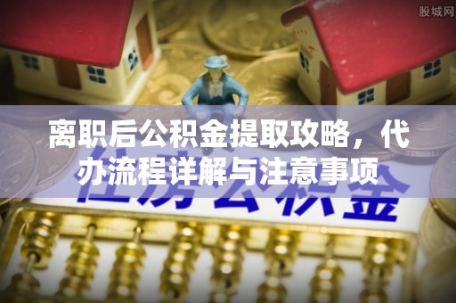 松江离职后公积金提取攻略，代办流程详解与注意事项