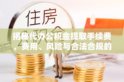 松江揭秘代办公积金提取手续费，费用、风险与合法合规的全解析