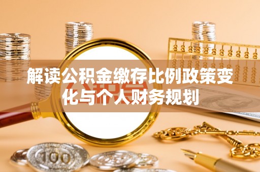松江解读公积金缴存比例政策变化与个人财务规划