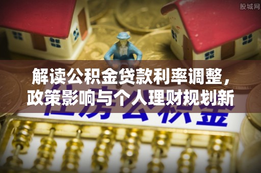 松江解读公积金贷款利率调整，政策影响与个人理财规划新思路