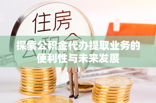 松江探索公积金代办提取业务的便利性与未来发展