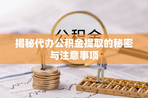 松江揭秘代办公积金提取的秘密与注意事项