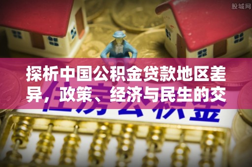 松江探析中国公积金贷款地区差异，政策、经济与民生的交织影响