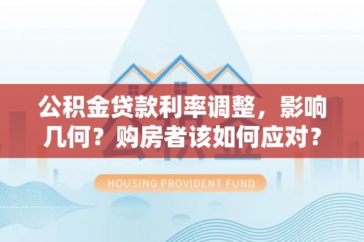 松江公积金贷款利率调整，影响几何？购房者该如何应对？