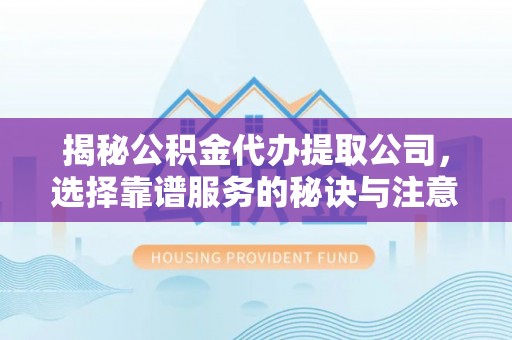 松江揭秘公积金代办提取公司，选择靠谱服务的秘诀与注意事项