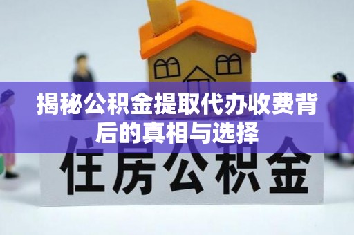 松江揭秘公积金提取代办收费背后的真相与选择