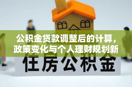 松江公积金贷款调整后的计算，政策变化与个人理财规划新方向