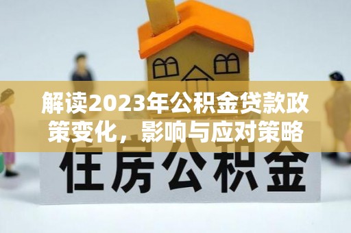 松江解读2023年公积金贷款政策变化，影响与应对策略