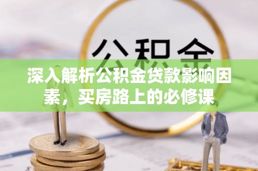 松江深入解析公积金贷款影响因素，买房路上的必修课
