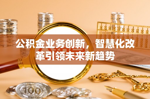 松江公积金业务创新，智慧化改革引领未来新趋势