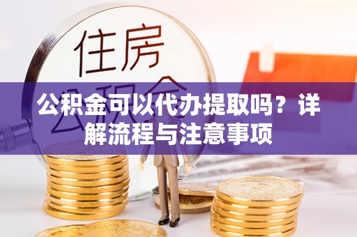 松江公积金可以代办提取吗？详解流程与注意事项