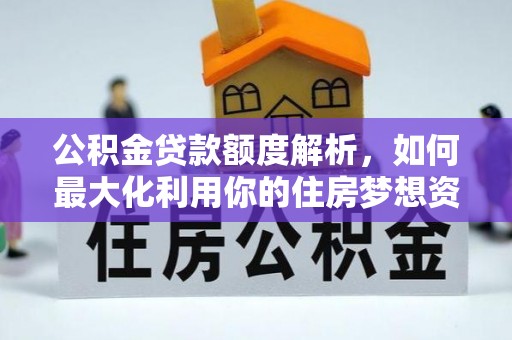松江公积金贷款额度解析，如何最大化利用你的住房梦想资金