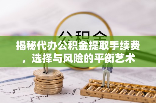松江揭秘代办公积金提取手续费，选择与风险的平衡艺术