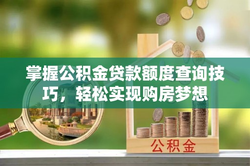松江掌握公积金贷款额度查询技巧，轻松实现购房梦想