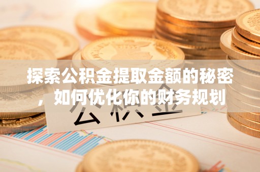 松江探索公积金提取金额的秘密，如何优化你的财务规划