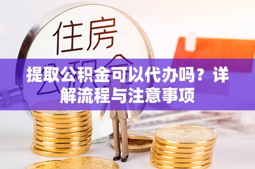 松江提取公积金可以代办吗？详解流程与注意事项