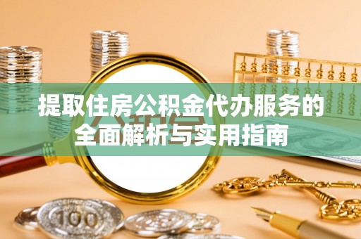 松江提取住房公积金代办服务的全面解析与实用指南
