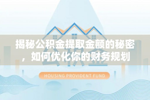 松江揭秘公积金提取金额的秘密，如何优化你的财务规划
