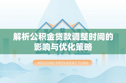 松江解析公积金贷款调整时间的影响与优化策略