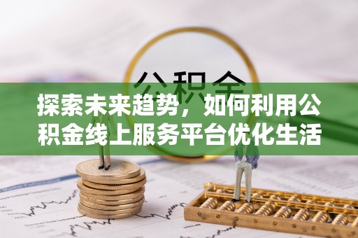 松江探索未来趋势，如何利用公积金线上服务平台优化生活