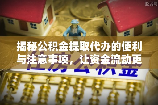 松江揭秘公积金提取代办的便利与注意事项，让资金流动更高效