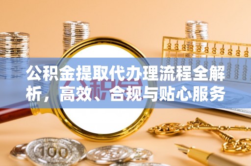 松江公积金提取代办理流程全解析，高效、合规与贴心服务