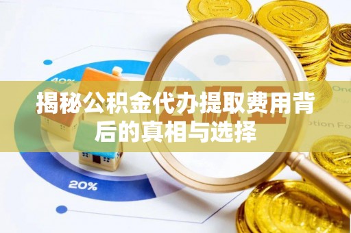 松江揭秘公积金代办提取费用背后的真相与选择