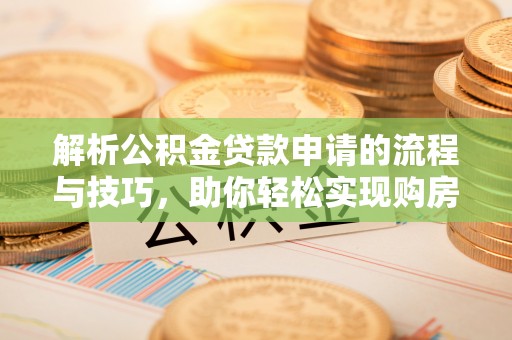 松江解析公积金贷款申请的流程与技巧，助你轻松实现购房梦想