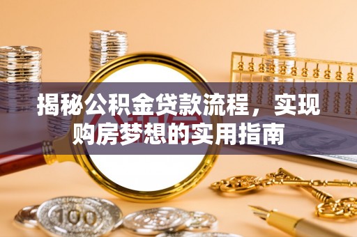 松江揭秘公积金贷款流程，实现购房梦想的实用指南