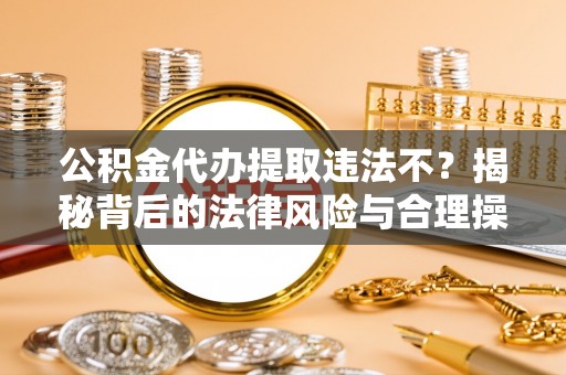 松江公积金代办提取违法不？揭秘背后的法律风险与合理操作