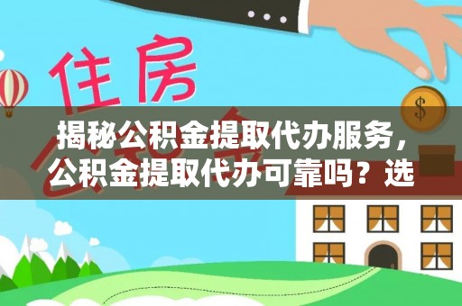 松江揭秘公积金提取代办服务，公积金提取代办可靠吗？选择需谨慎