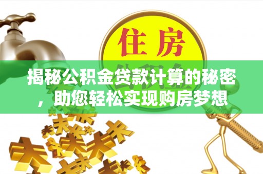 松江揭秘公积金贷款计算的秘密，助您轻松实现购房梦想