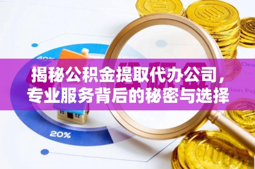 松江揭秘公积金提取代办公司，专业服务背后的秘密与选择指南