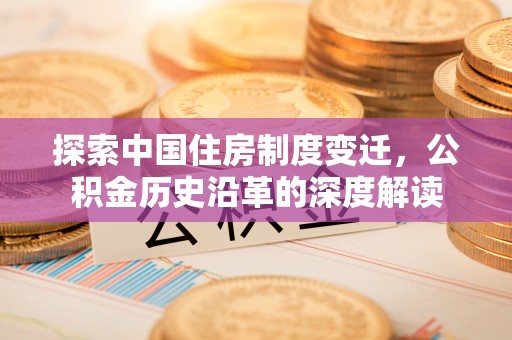 松江探索中国住房制度变迁，公积金历史沿革的深度解读