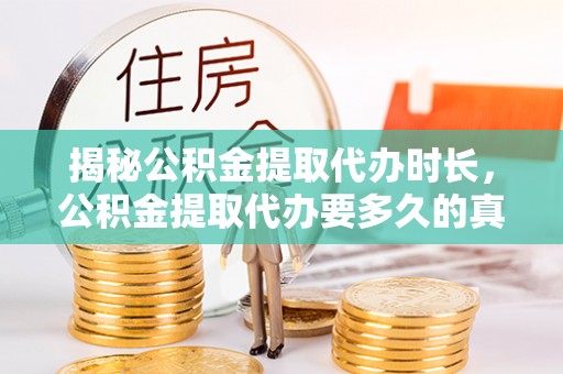 松江揭秘公积金提取代办时长，公积金提取代办要多久的真相与攻略