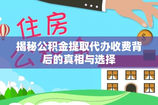 松江揭秘公积金提取代办收费背后的真相与选择