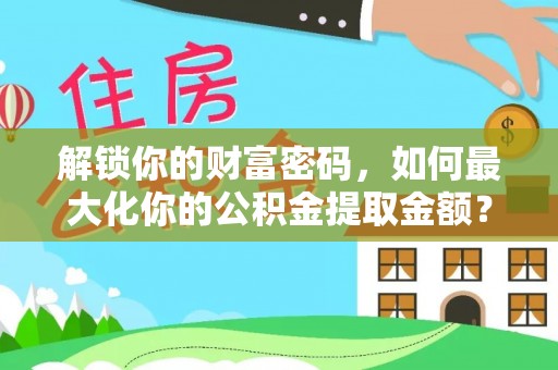 松江解锁你的财富密码，如何最大化你的公积金提取金额？