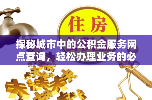 松江探秘城市中的公积金服务网点查询，轻松办理业务的必备指南