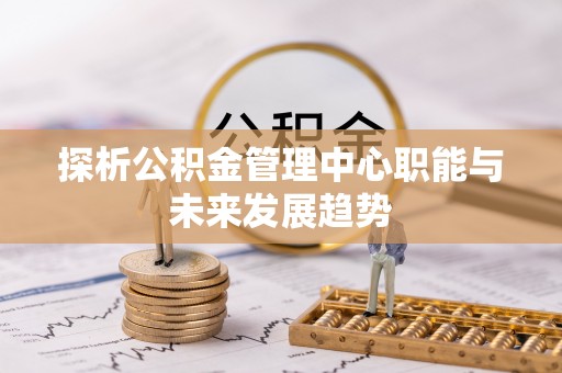 松江探析公积金管理中心职能与未来发展趋势