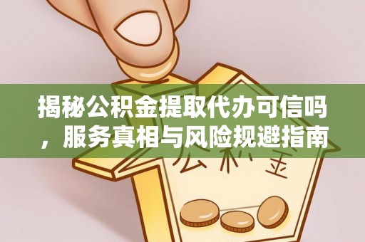 松江揭秘公积金提取代办可信吗，服务真相与风险规避指南
