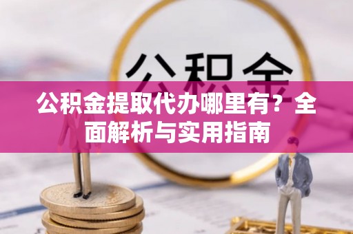 松江公积金提取代办哪里有？全面解析与实用指南