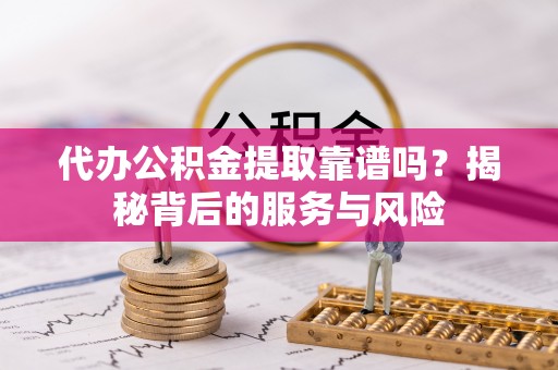 松江代办公积金提取靠谱吗？揭秘背后的服务与风险