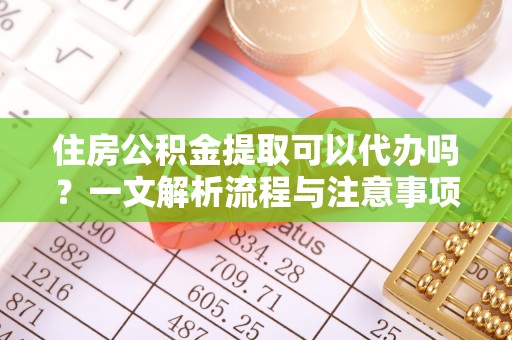 松江住房公积金提取可以代办吗？一文解析流程与注意事项