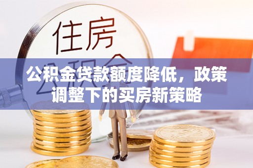 松江公积金贷款额度降低，政策调整下的买房新策略