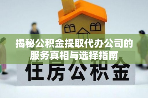 松江揭秘公积金提取代办公司的服务真相与选择指南