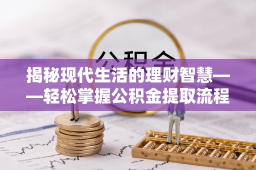 松江揭秘现代生活的理财智慧——轻松掌握公积金提取流程的实用指南