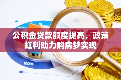 松江公积金贷款额度提高，政策红利助力购房梦实现